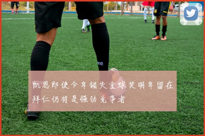 凯恩即使今年错失金球奖明年留在拜仁仍将是强劲竞争者