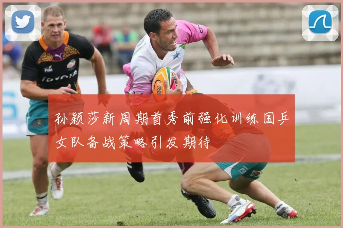 孙颖莎新周期首秀前强化训练国乒女队备战策略引发期待